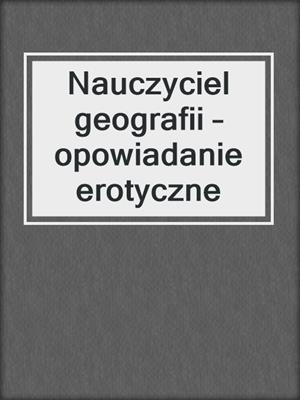 cover image of Nauczyciel geografii – opowiadanie erotyczne