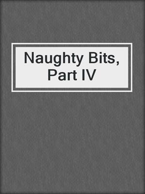 cover image of Naughty Bits, Part IV