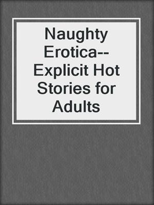 cover image of Naughty Erotica--Explicit Hot Stories for Adults