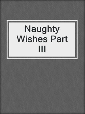 cover image of Naughty Wishes Part III