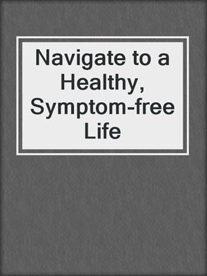 cover image of Navigate to a Healthy, Symptom-free Life