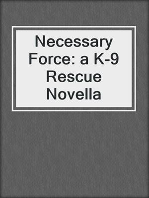 cover image of Necessary Force: a K-9 Rescue Novella