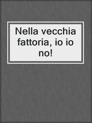 cover image of Nella vecchia fattoria, io io no!