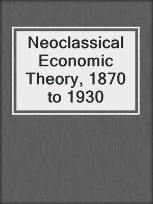 Neoclassical Economic Theory, 1870 to 1930