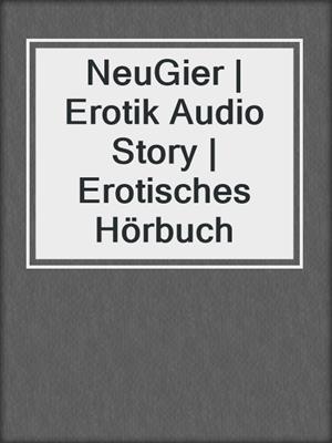 cover image of NeuGier | Erotik Audio Story | Erotisches Hörbuch