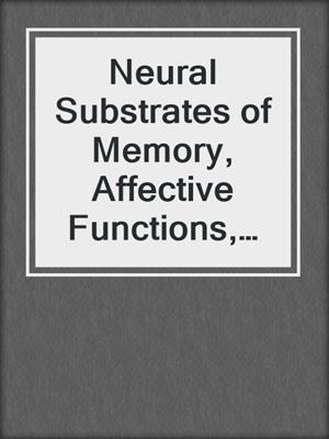 Neural Substrates of Memory, Affective Functions, and Conscious Experience