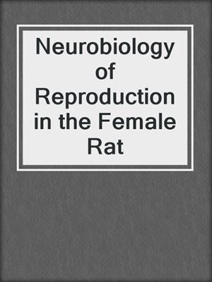 Neurobiology of Reproduction in the Female Rat