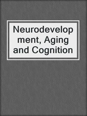 Neurodevelopment, Aging and Cognition