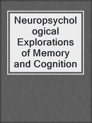 Neuropsychological Explorations of Memory and Cognition