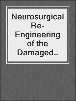 Neurosurgical Re-Engineering of the Damaged Brain and Spinal Cord