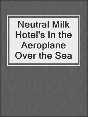 cover image of Neutral Milk Hotel's In the Aeroplane Over the Sea
