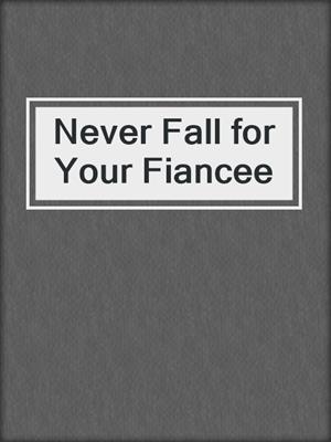 cover image of Never Fall for Your Fiancee