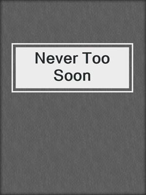 cover image of Never Too Soon
