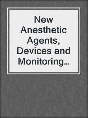 New Anesthetic Agents, Devices and Monitoring Techniques