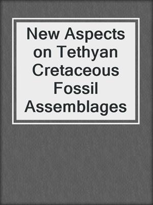 New Aspects on Tethyan Cretaceous Fossil Assemblages