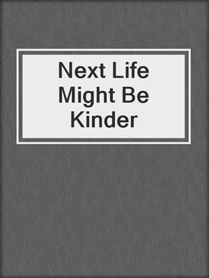 Next Life Might Be Kinder