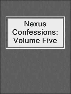 cover image of Nexus Confessions: Volume Five