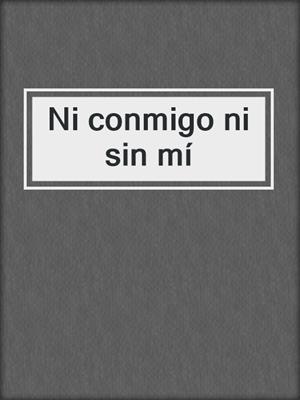 cover image of Ni conmigo ni sin mí