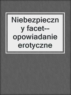 cover image of Niebezpieczny facet--opowiadanie erotyczne