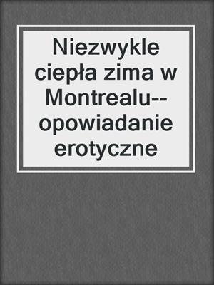 cover image of Niezwykle ciepła zima w Montrealu--opowiadanie erotyczne