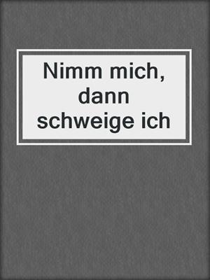 cover image of Nimm mich, dann schweige ich