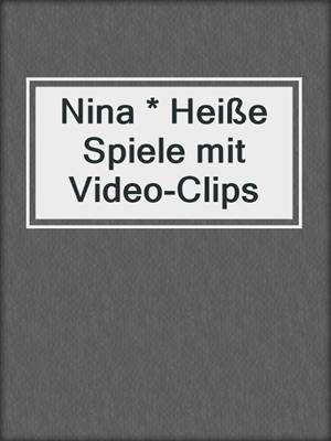 cover image of Nina * Heiße Spiele mit Video-Clips