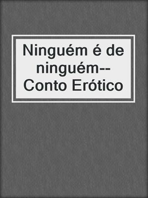 cover image of Ninguém é de ninguém--Conto Erótico