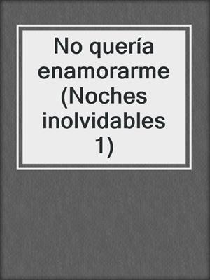 cover image of No quería enamorarme (Noches inolvidables 1)