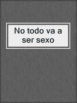 cover image of No todo va a ser sexo