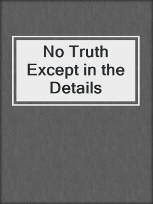No Truth Except in the Details