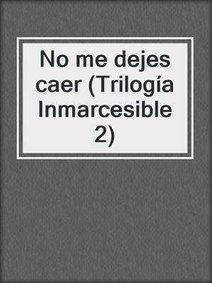 cover image of No me dejes caer (Trilogía Inmarcesible 2)