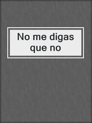 cover image of No me digas que no