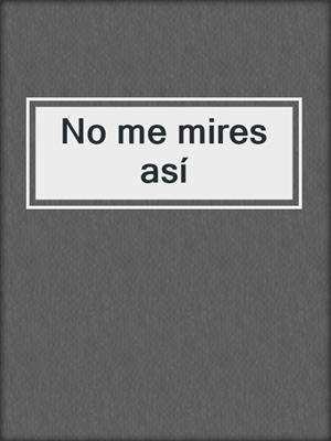 cover image of No me mires así