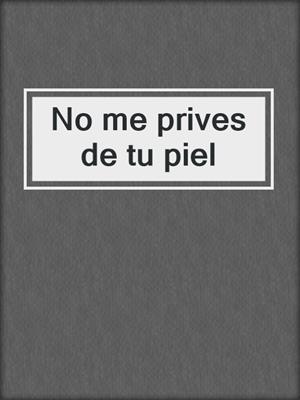 cover image of No me prives de tu piel