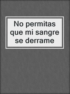 cover image of No permitas que mi sangre se derrame