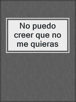 cover image of No puedo creer que no me quieras