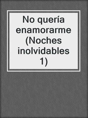 No quería enamorarme (Noches inolvidables 1)
