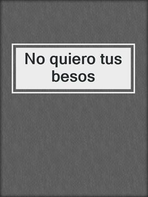 cover image of No quiero tus besos