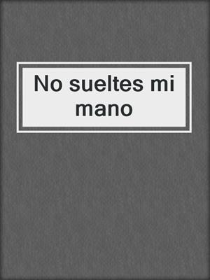 cover image of No sueltes mi mano