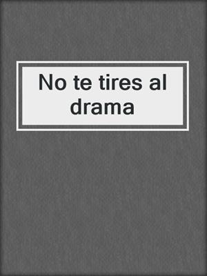 No te tires al drama