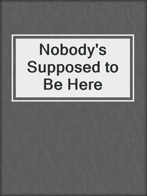 cover image of Nobody's Supposed to Be Here