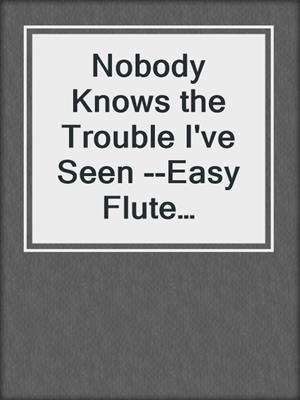 cover image of Nobody Knows the Trouble I've Seen --Easy Flute Quartet (score & parts)