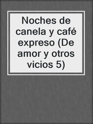 Noches de canela y café expreso (De amor y otros vicios 5)