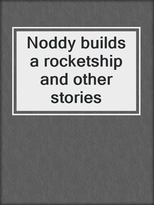 Noddy builds a rocketship and other stories