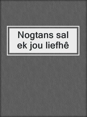 cover image of Nogtans sal ek jou liefhê