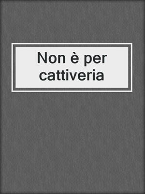 Non è per cattiveria