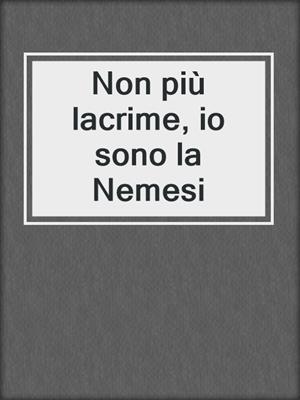 cover image of Non più lacrime, io sono la Nemesi