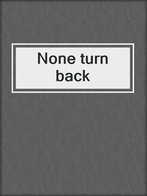 None turn back