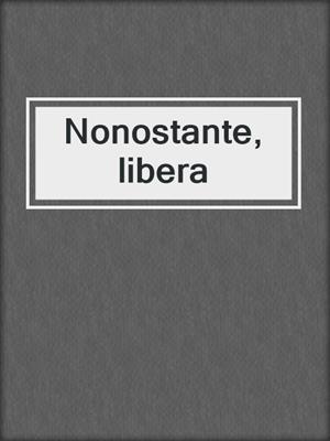 cover image of Nonostante, libera