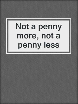Not a penny more, not a penny less